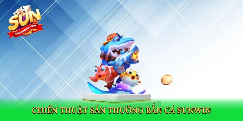 Chiến thuật săn thưởng bắn cá Sunwin