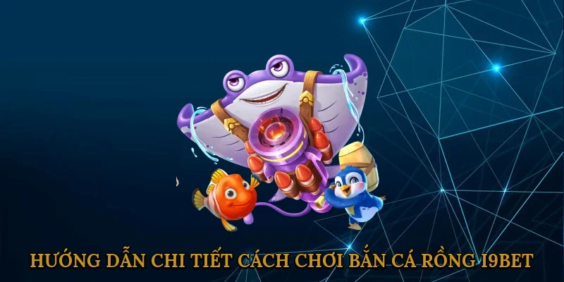 huong-dan-chi-tiet-cach-choi-ban-ca-rong-i9bet-2