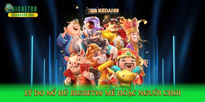 Lý do nổ hũ Bigbet88 mê hoặc người chơi