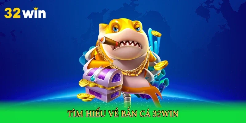 tim-hieu-ve-ban-ca-32win-2